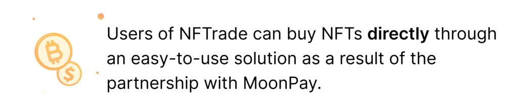 Users of NFTrade can buy NFTs directly through an easy-to-use solution as a result of the partnership with MoonPay.