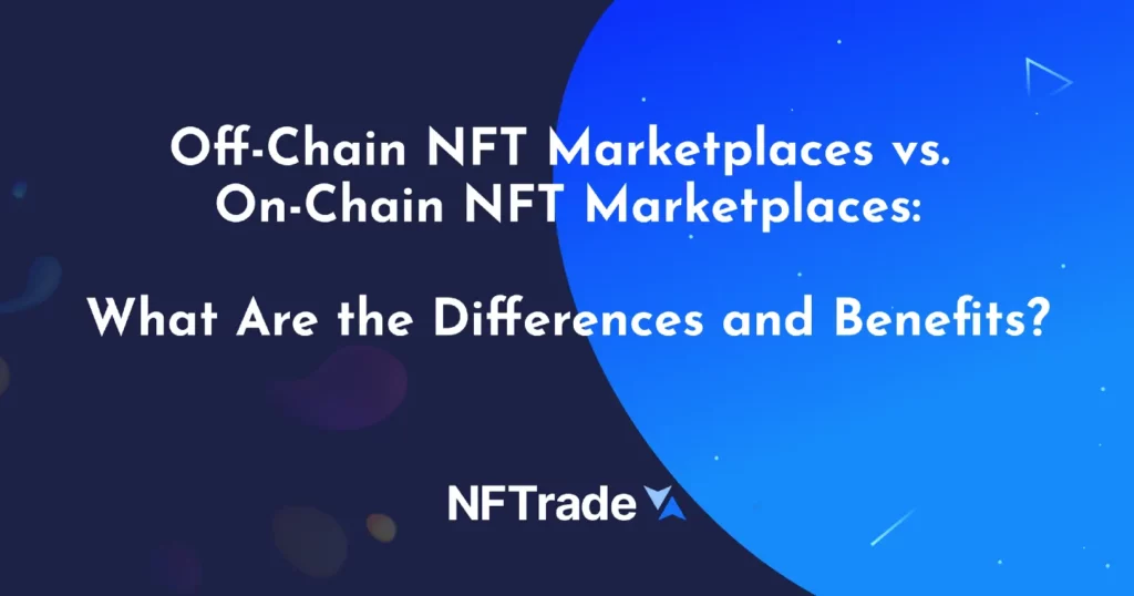 Off-Chain NFT Marketplaces vs. On-Chain NFT Marketplaces: What Are the Differences and Benefits?
